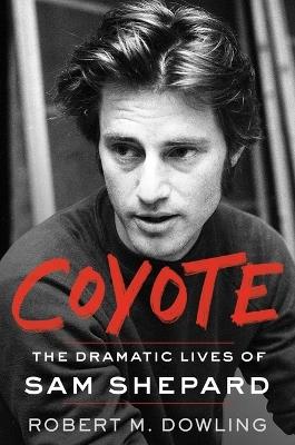 Coyote: The Dramatic Lives of Sam Shepard - Robert M Dowling - cover