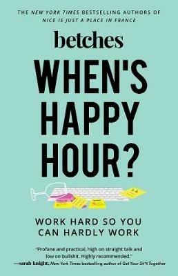 When's Happy Hour?: Work Hard So You Can Hardly Work - Betches - cover