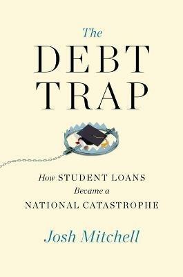 The Debt Trap: How Student Loans Became a National Catastrophe - Josh Mitchell - cover