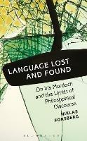 Language Lost and Found: On Iris Murdoch and the Limits of Philosophical Discourse - Niklas Forsberg - cover