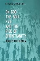 On God, The Soul, Evil and the Rise of Christianity - John Peter Kenney - cover