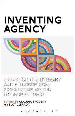 Inventing Agency: Essays on the Literary and Philosophical Production of the Modern Subject - cover