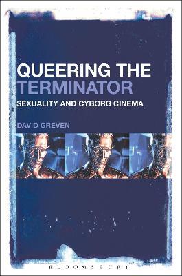 Queering The Terminator: Sexuality and Cyborg Cinema - David Greven - cover