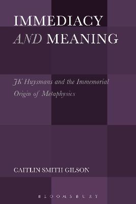 Immediacy and Meaning: J. K. Huysmans and the Immemorial Origin of Metaphysics - Caitlin Smith Gilson - cover