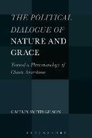 The Political Dialogue of Nature and Grace: Toward a Phenomenology of Chaste Anarchism - Caitlin Smith Gilson - cover