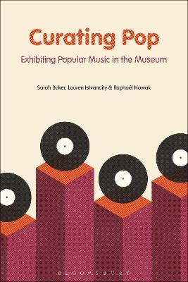 Curating Pop: Exhibiting Popular Music in the Museum - Sarah Baker,Lauren Istvandity,Raphaël Nowak - cover