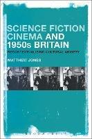 Science Fiction Cinema and 1950s Britain: Recontextualizing Cultural Anxiety - Matthew Jones - cover
