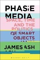 Phase Media: Space, Time and the Politics of Smart Objects - James Ash - cover