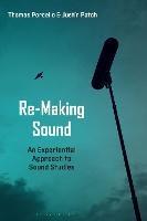 Re-Making Sound: An Experiential Approach to Sound Studies - Justin Patch,Thomas Porcello - cover