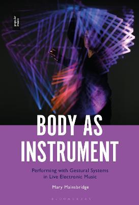 Body as Instrument: Performing with Gestural Systems in Live Electronic Music - Mary Mainsbridge - cover