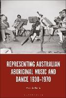 Representing Australian Aboriginal Music and Dance 1930-1970 - Amanda Harris - cover