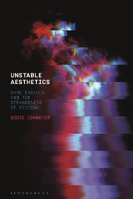 Unstable Aesthetics: Game Engines and the Strangeness of Modding - Eddie Lohmeyer - cover