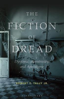 The Fiction of Dread: Dystopia, Monstrosity, and Apocalypse - Robert T. Tally Jr. - cover