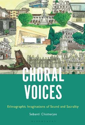 Choral Voices: Ethnographic Imaginations of Sound and Sacrality - Sebanti Chatterjee - cover