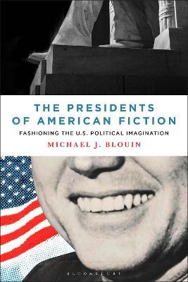 The Presidents of American Fiction: Fashioning the U.S. Political Imagination - Michael J. Blouin - cover
