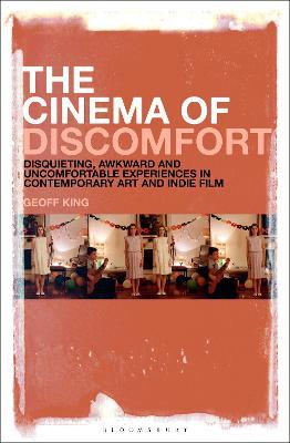 The Cinema of Discomfort: Disquieting, Awkward and Uncomfortable Experiences in Contemporary Art and Indie Film - Geoff King - cover