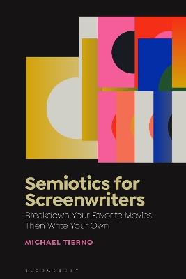Semiotics for Screenwriters: Break Down Your Favorite Movies Then Write Your Own - Michael Tierno - cover