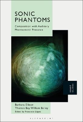 Sonic Phantoms: Composition with Auditory Phantasmatic Presence - Barbara Ellison,Thomas Bey William Bailey - cover
