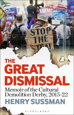 The Great Dismissal: Memoir of the Cultural Demolition Derby, 2015-22 - Henry Sussman - cover