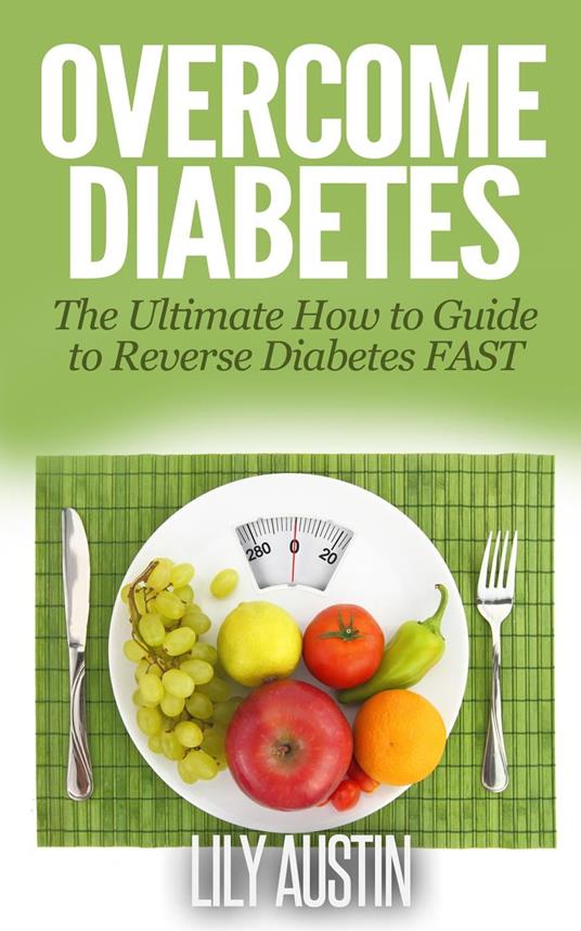Overcome Diabetes - The Ultimate How to Guide to Reverse Diabetes FAST