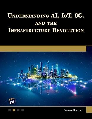 Understanding AI, IoT, 6G and The Infrastructure Revolution - Walter Goralski - cover