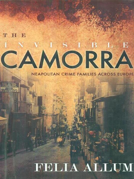 The Invisible Camorra: Neapolitan Crime Families across Europe - Felia Allum - cover