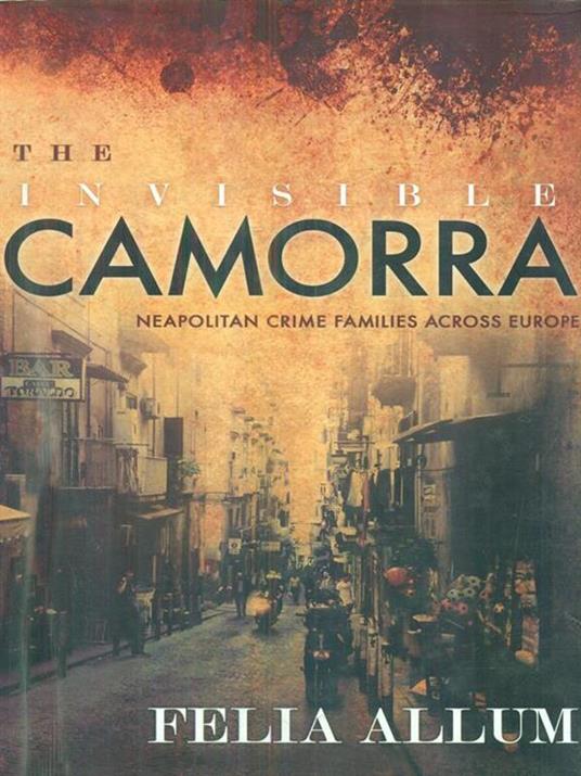 The Invisible Camorra: Neapolitan Crime Families across Europe - Felia Allum - 2