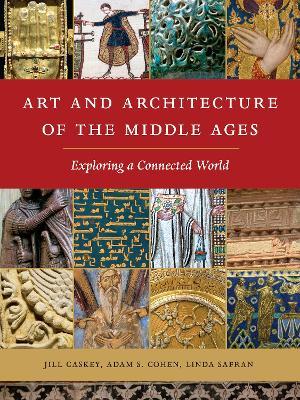 Art and Architecture of the Middle Ages: Exploring a Connected World - Jill Caskey,Adam S. Cohen,Linda Safran - cover
