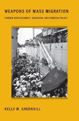 Weapons of Mass Migration: Forced Displacement, Coercion, and Foreign Policy - Kelly M. Greenhill - cover
