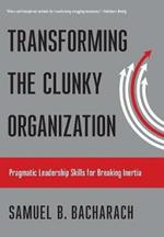Transforming the Clunky Organization: Pragmatic Leadership Skills for Breaking Inertia