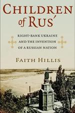 Children of Rus': Right-Bank Ukraine and the Invention of a Russian Nation