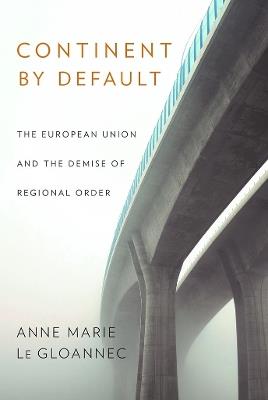 Continent by Default: The European Union and the Demise of Regional Order - Anne Marie Le Gloannec - cover