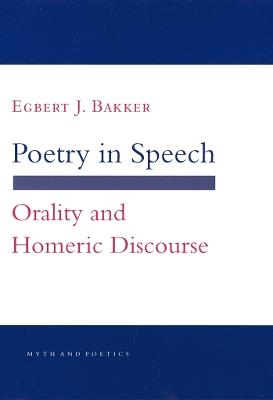 Poetry in Speech: Orality and Homeric Discourse - Egbert J. Bakker - cover
