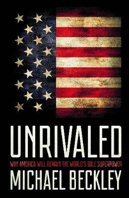 Unrivaled: Why America Will Remain the World's Sole Superpower - Michael Beckley - cover