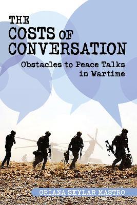 The Costs of Conversation: Obstacles to Peace Talks in Wartime - Oriana Skylar Mastro - cover