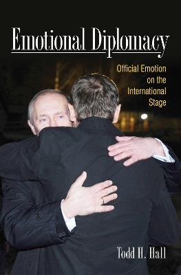 Emotional Diplomacy: Official Emotion on the International Stage - Todd H. Hall - cover