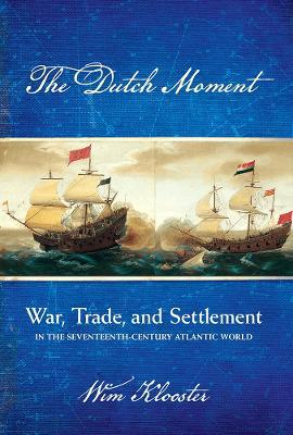The Dutch Moment: War, Trade, and Settlement in the Seventeenth-Century Atlantic World - Wim Klooster - cover