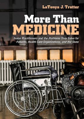 More Than Medicine: Nurse Practitioners and the Problems They Solve for Patients, Health Care Organizations, and the State - LaTonya J. Trotter - cover