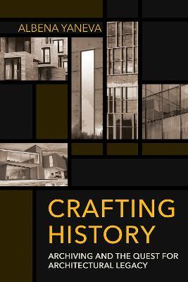 Crafting History: Archiving and the Quest for Architectural Legacy - Albena Yaneva - cover