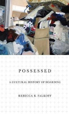 Possessed: A Cultural History of Hoarding - Rebecca R. Falkoff - cover