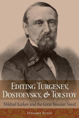 Editing Turgenev, Dostoevsky, and Tolstoy: Mikhail Katkov and the Great Russian Novel - Susanne Fusso - cover