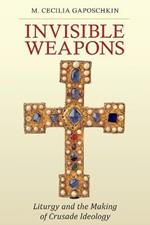 Invisible Weapons: Liturgy and the Making of Crusade Ideology