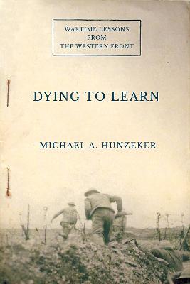 Dying to Learn: Wartime Lessons from the Western Front - Michael A. Hunzeker - cover