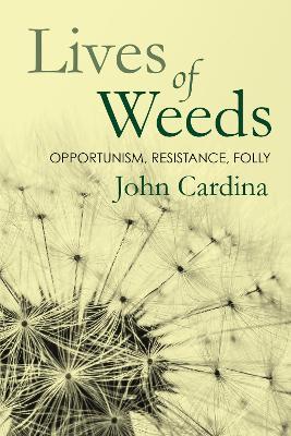 Lives of Weeds: Opportunism, Resistance, Folly - John Cardina - cover