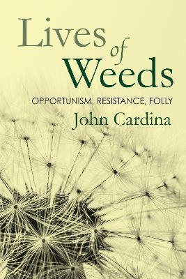 Lives of Weeds: Opportunism, Resistance, Folly - John Cardina - cover
