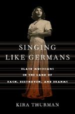 Singing Like Germans: Black Musicians in the Land of Bach, Beethoven, and Brahms