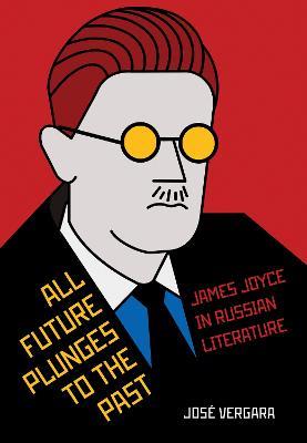 All Future Plunges to the Past: James Joyce in Russian Literature - Jose Vergara - cover