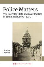 Police Matters: The Everyday State and Caste Politics in South India, 1900-1975