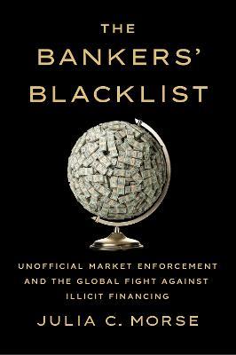 The Bankers' Blacklist: Unofficial Market Enforcement and the Global Fight against Illicit Financing - Julia C. Morse - cover