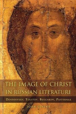 The Image of Christ in Russian Literature: Dostoevsky, Tolstoy, Bulgakov, Pasternak - John Givens - cover